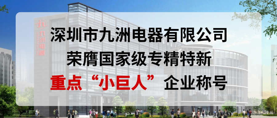 喜報！深圳市九洲電器有限公司榮膺國家級專精特新重點“小巨人”企業(yè)稱號